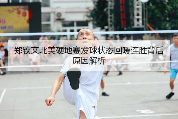 郑钦文北美硬地赛发球状态回暖连胜背后原因解析