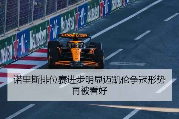 诺里斯排位赛进步明显迈凯伦争冠形势再被看好