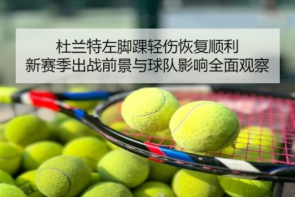 杜兰特左脚踝轻伤恢复顺利 新赛季出战前景与球队影响全面观察